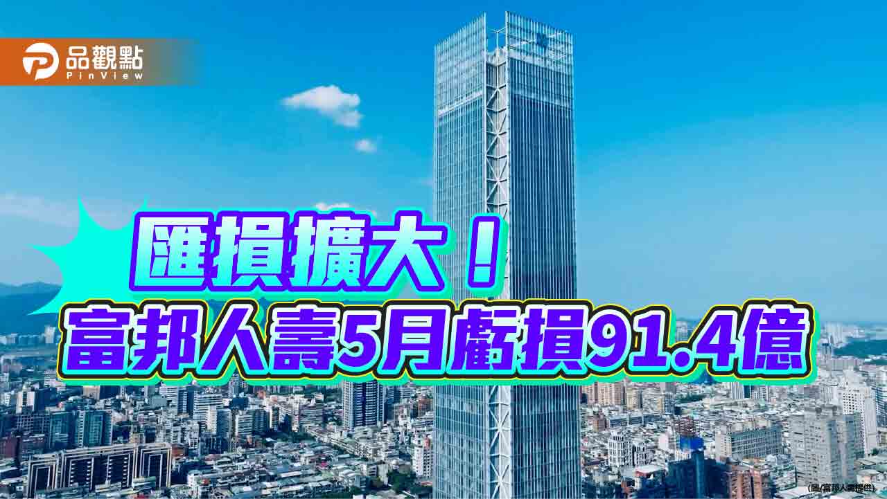 富邦金五月虧損57.9億!匯損拖累 富邦人壽虧損91.4億