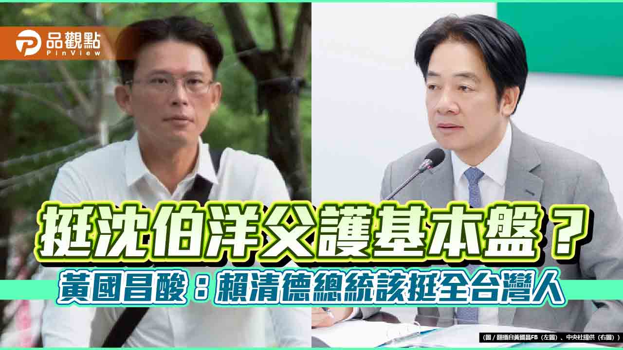 挺沈伯洋父護基本盤?黃國昌酸:賴清德總統該挺全台灣人