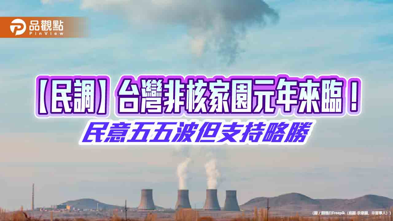 【民調】台灣非核家園元年來臨!民意五五波但支持略勝