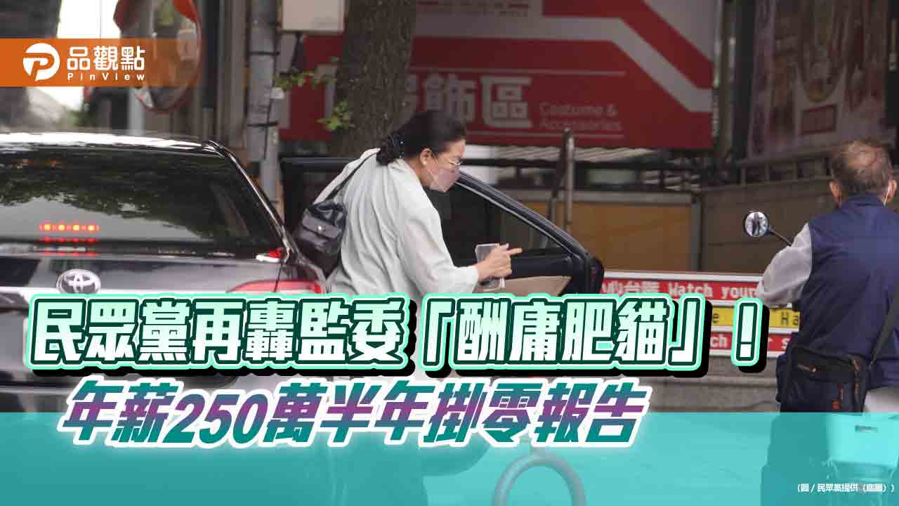 民眾黨再轟監委「酬庸肥貓」!年薪250萬半年掛零報告