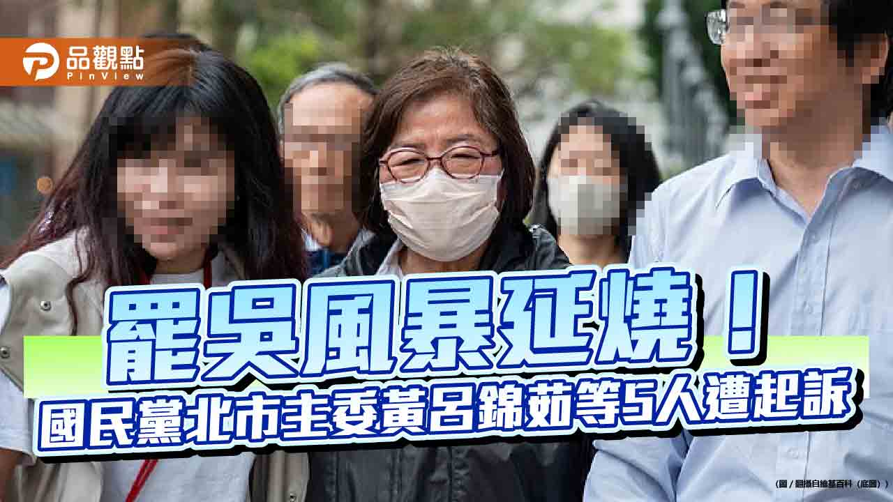 罷吳風暴延燒！國民黨北市主委黃呂錦茹等5人遭起訴