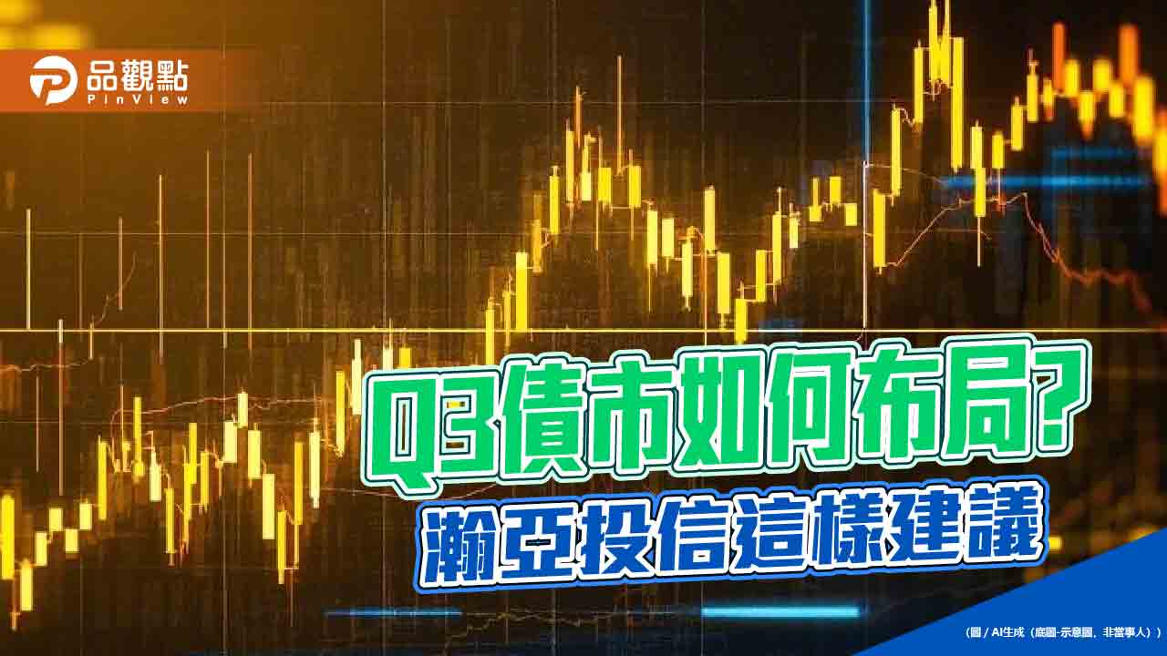 瀚亞投信Q3債市展望 相對看好高評等信用債券與BB級債券