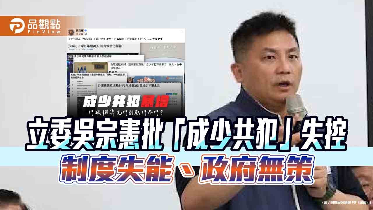 立委吳宗憲批「成少共犯」失控 制度失能、政府無策
