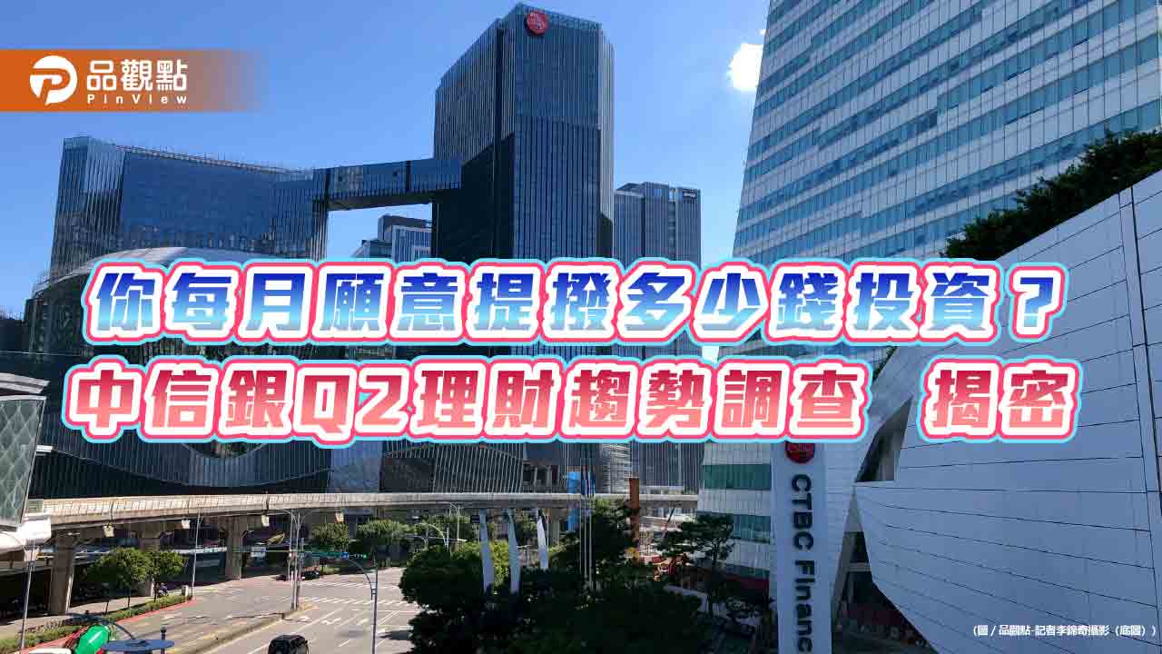 中信銀Q2理財趨勢調查！近六成暫緩進場　最愛投資這些商品