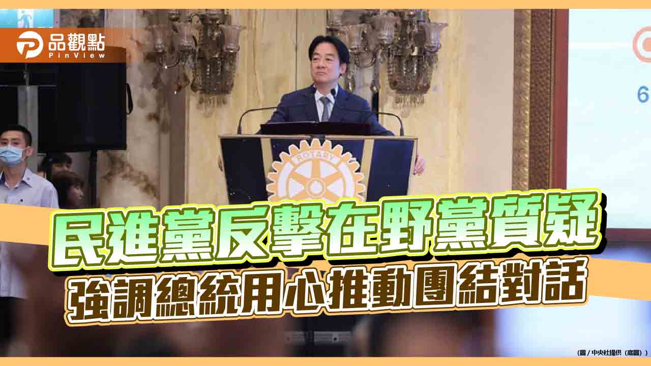 民進黨反擊在野黨質疑 強調總統用心推動團結對話