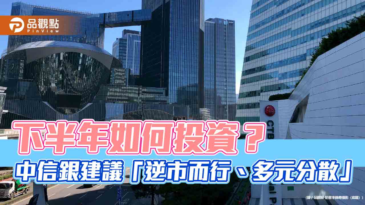 中信銀下半年投資建議!看好5大市場 債券多元分散