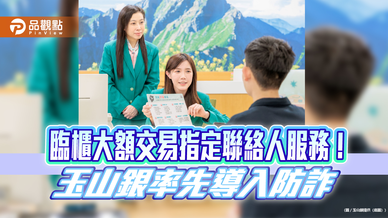 玉山銀率先出招防詐!開辦指定聯絡人服務 臨櫃大額交易異常就通知