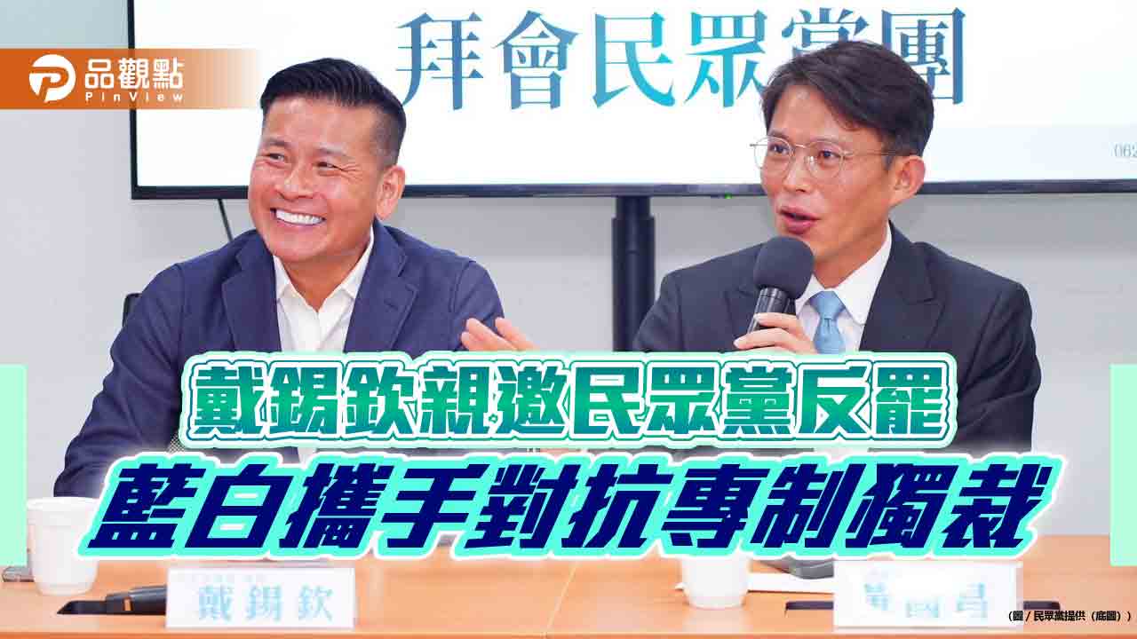戴錫欽親邀民眾黨反罷 藍白攜手對抗專制獨裁