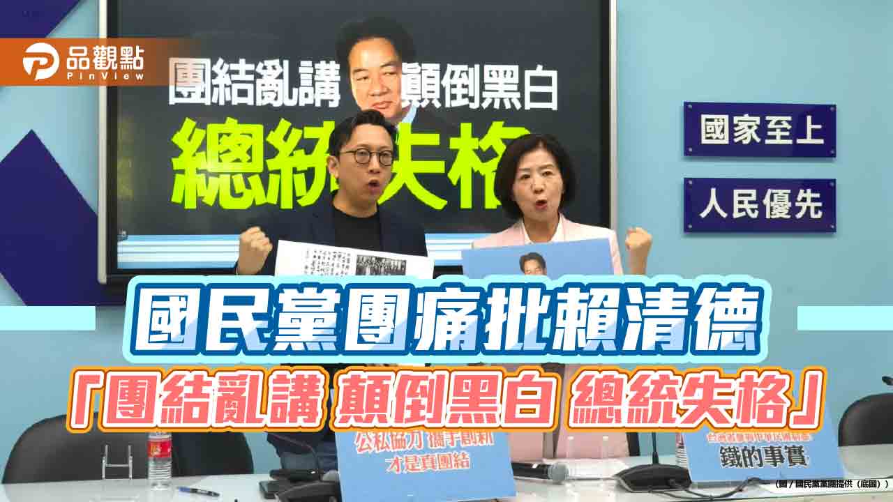 國民黨團痛批賴清德 「團結亂講 顛倒黑白 總統失格」