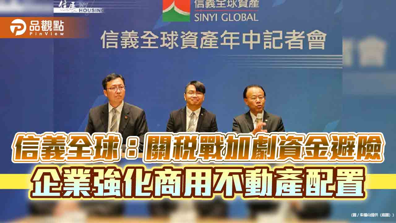 信義全球:關稅戰加劇資金避險 企業強化商用不動產配置