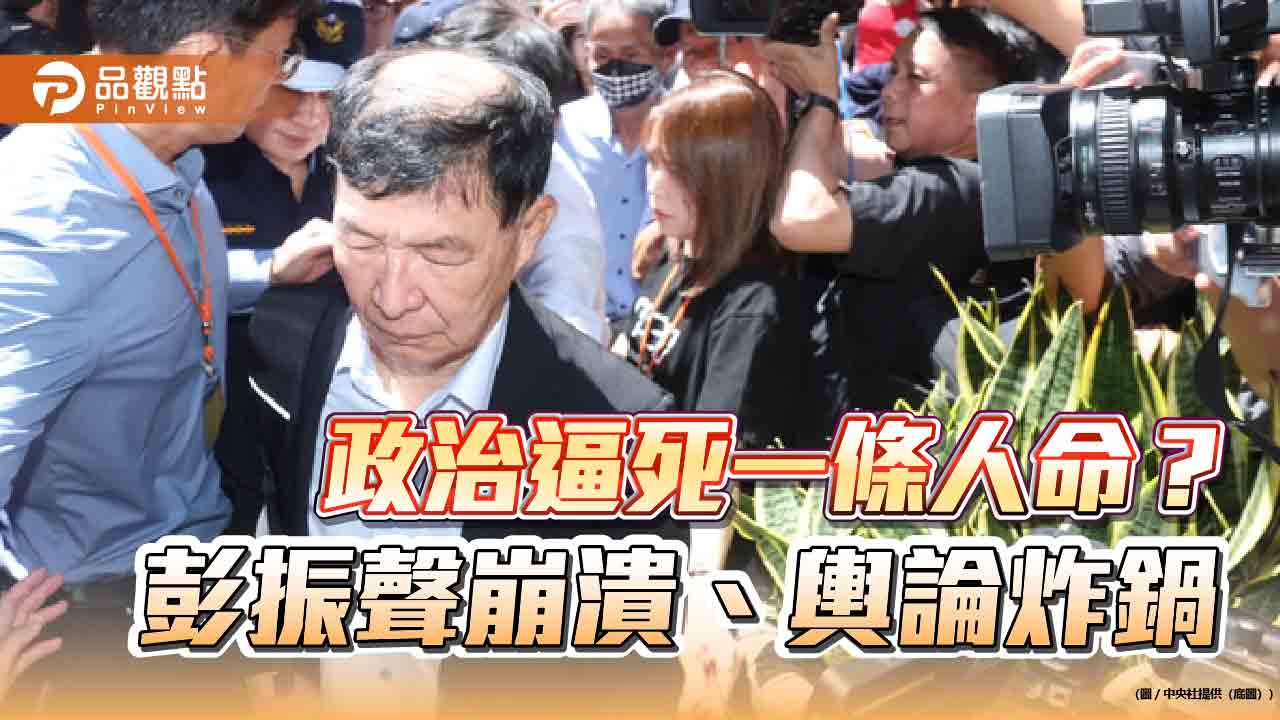 政治逼死一條人命?彭振聲崩潰、輿論炸鍋