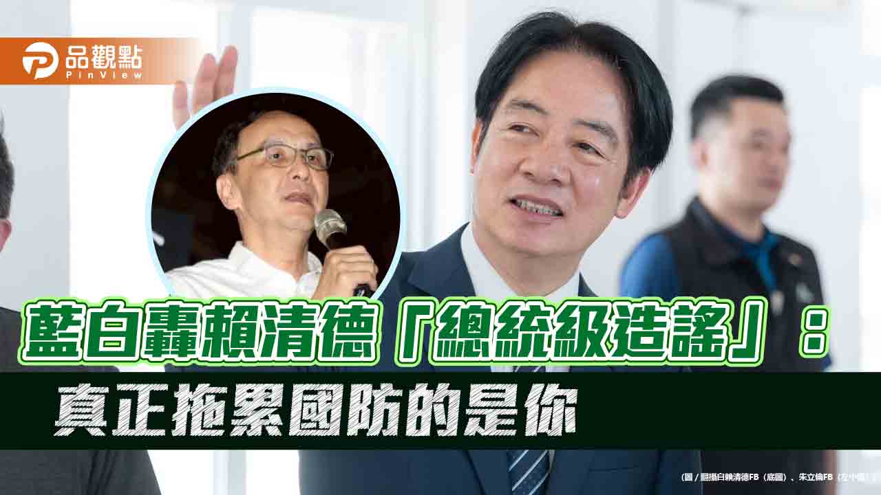 藍白轟賴清德「總統級造謠」:真正拖累國防的是你