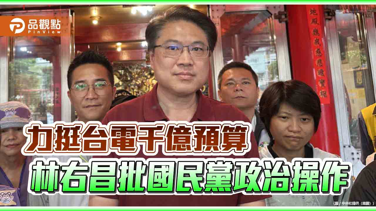力挺台電千億預算 林右昌批國民黨政治操作