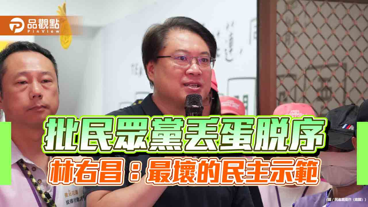 批民眾黨丟蛋脫序 林右昌:最壞的民主示範