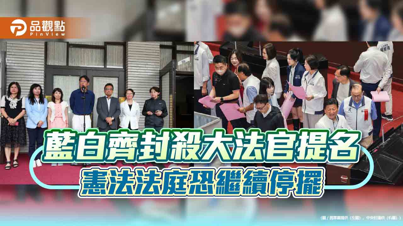 藍白齊封殺大法官提名 憲法法庭恐繼續停擺