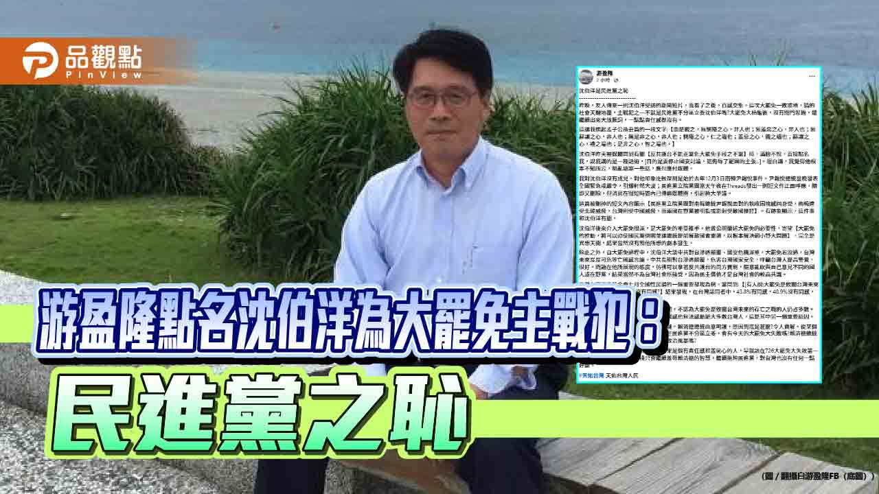 游盈隆點名沈伯洋為大罷免主戰犯:民進黨之恥