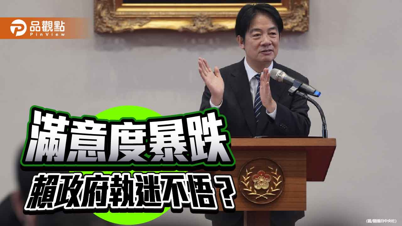 民調顯示賴政府滿意度暴跌 剛愎自用的賴清德何時才能覺悟