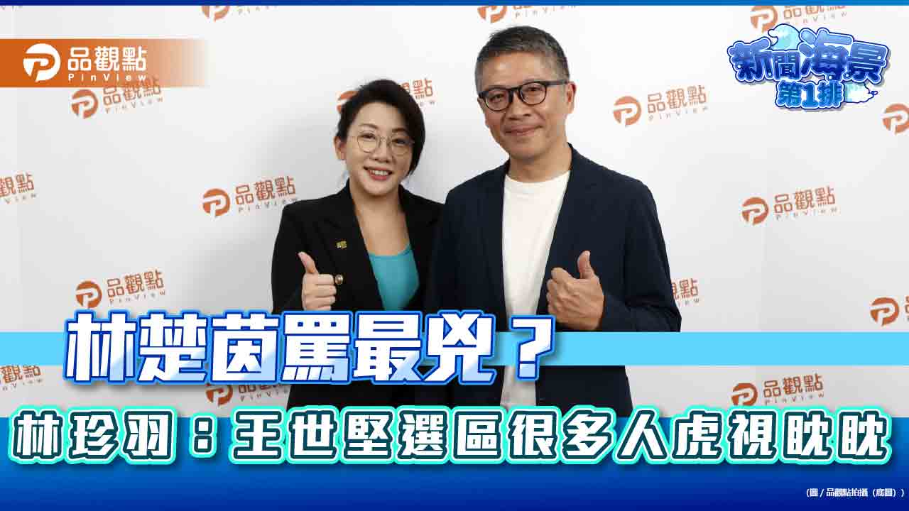 林楚茵罵最兇?林珍羽:王世堅選區很多人虎視眈眈