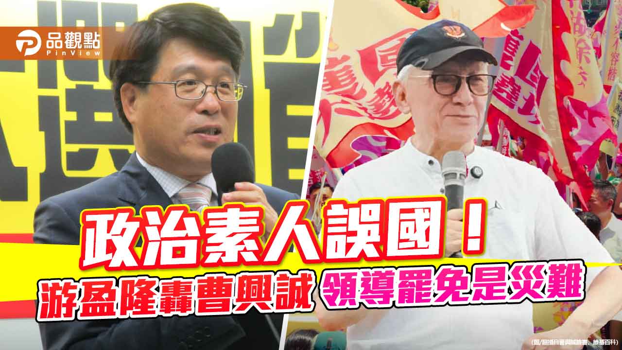 政治素人誤國!游盈隆轟曹興誠領導罷免是災難