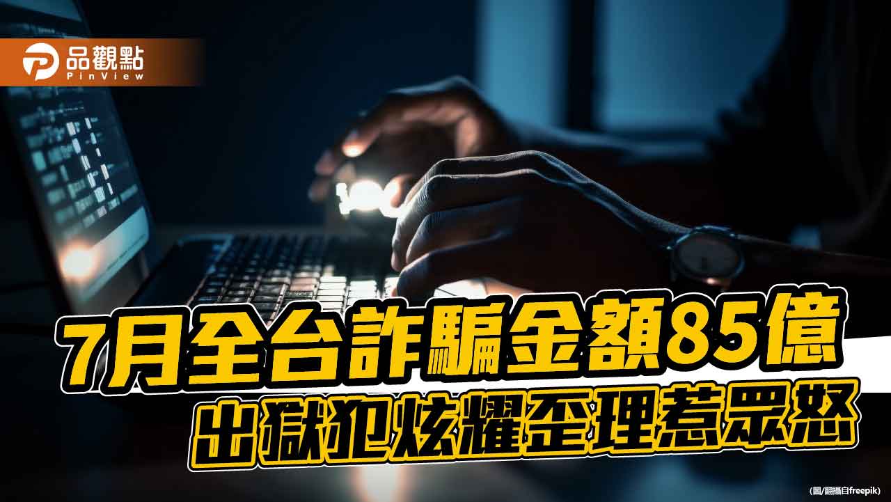 7月全台詐騙金額85億 出獄犯炫耀歪理惹眾怒