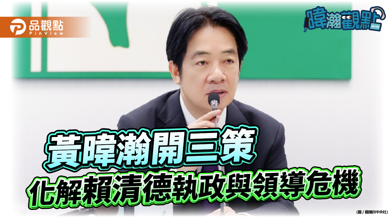 黃暐瀚開三策 化解賴清德執政與領導危機