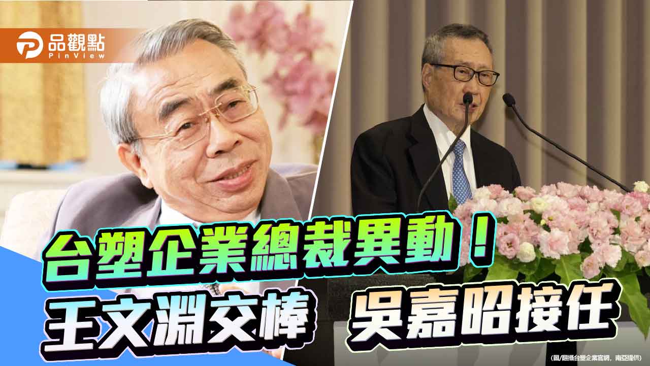王文淵卸任台塑企業總裁!專任「管理中心」主委 南亞吳嘉昭升總裁