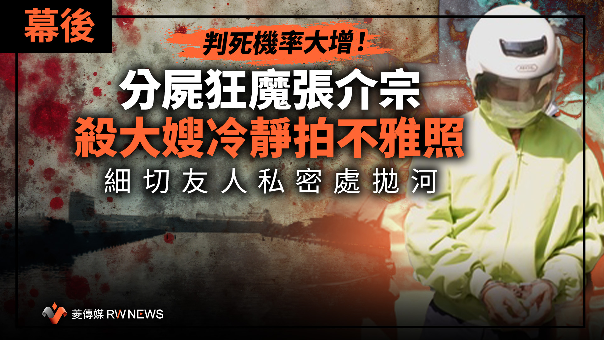 幕後／判死機率大增！分屍狂魔張介宗殺大嫂冷靜拍不雅照　細切友人私密處拋河
