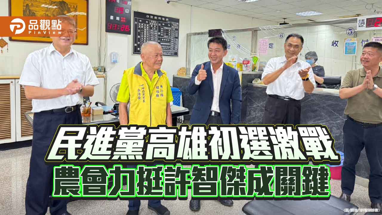 民進黨高雄初選激戰 農會力挺許智傑成關鍵