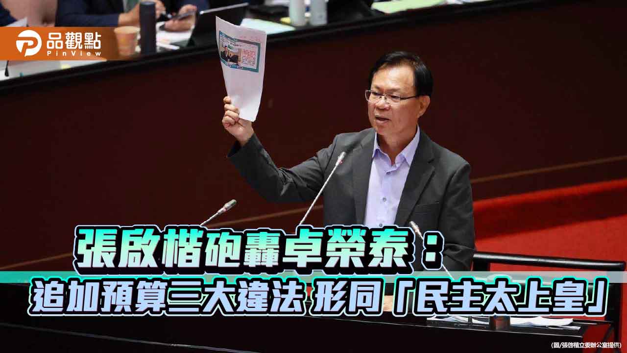 張啟楷砲轟卓榮泰:追加預算三大違法 形同「民主太上皇」
