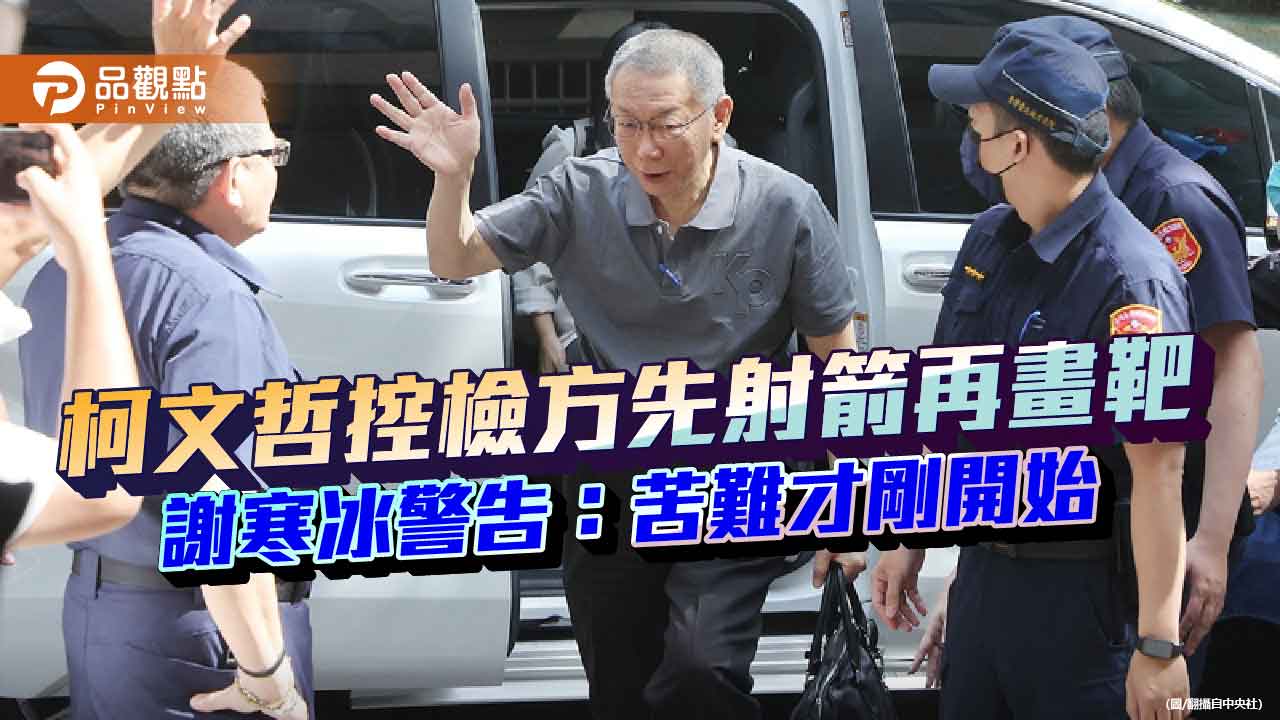 柯文哲控檢方先射箭再畫靶 謝寒冰提醒:苦難才剛開始