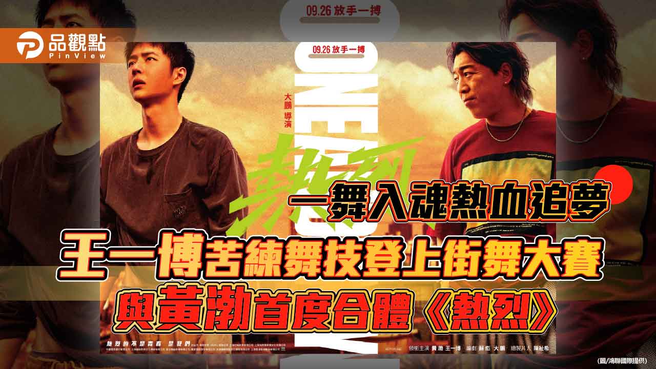 王一博苦練舞技登上街舞大賽 與黃渤首度合體《熱烈》一舞入魂熱血追夢