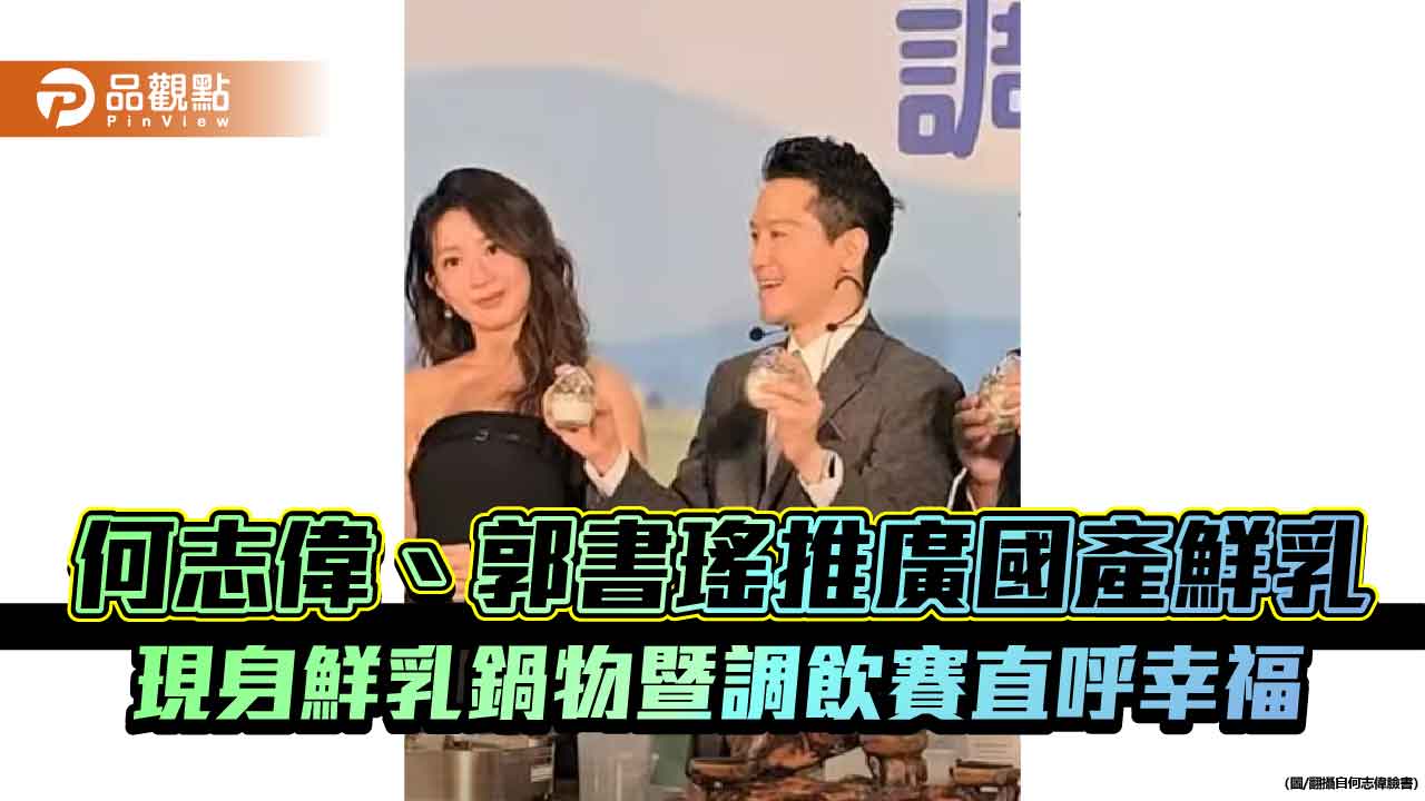 何志偉、郭書瑤推廣國產鮮乳 現身鮮乳鍋物暨調飲賽直呼幸福