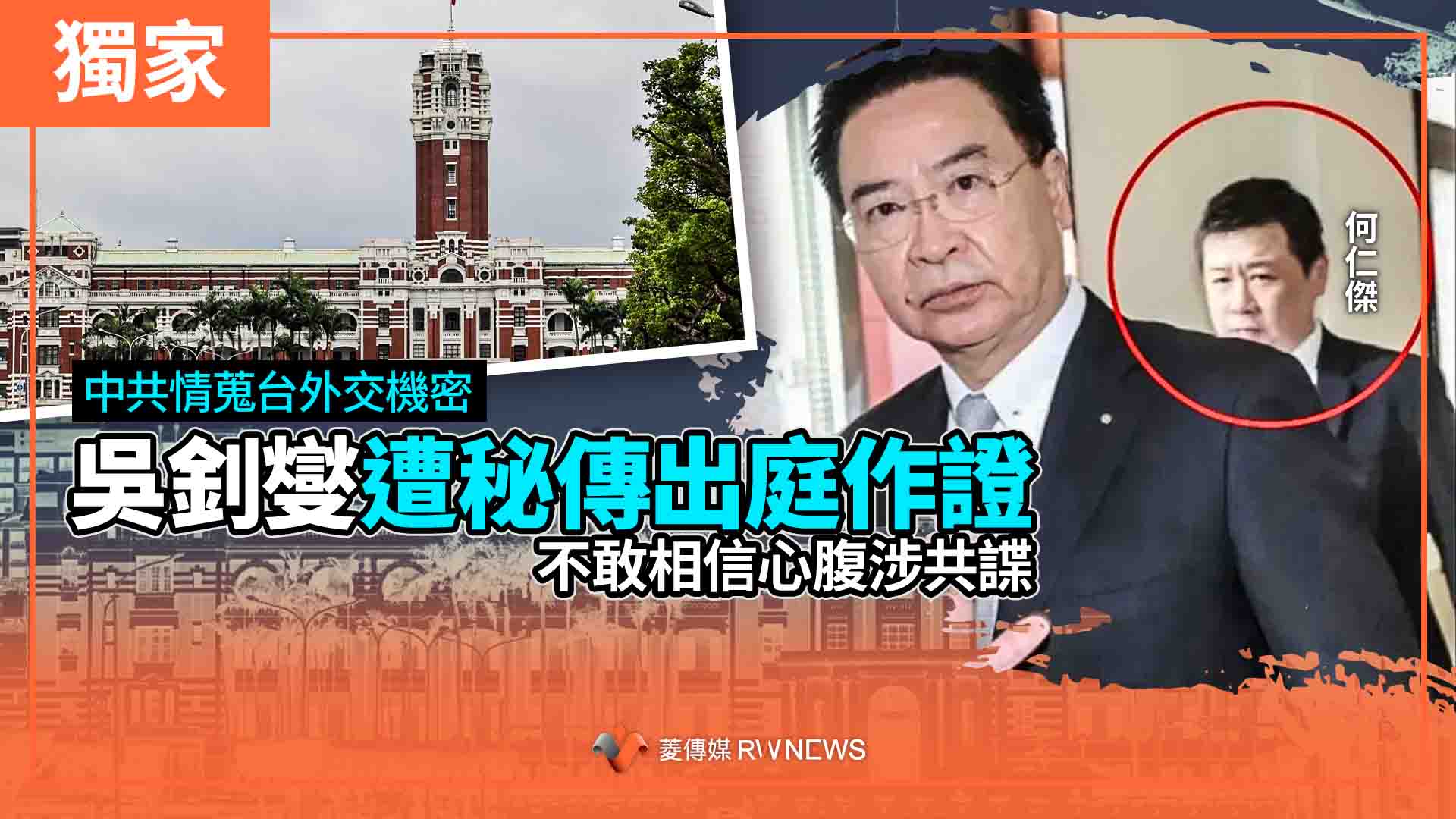 獨家／中共情蒐台外交機密　吳釗燮遭秘傳出庭作證　不敢相信心腹涉共諜
