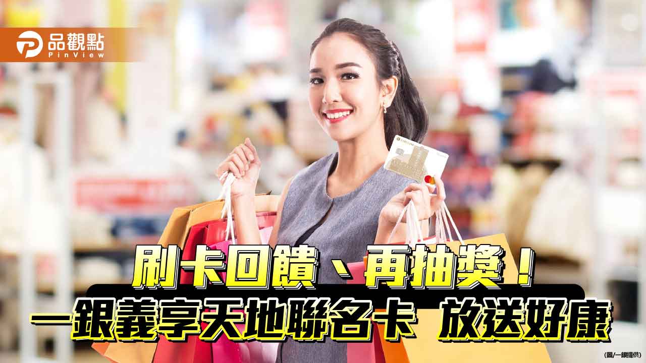 義享時尚廣場週年慶!一銀義享天地聯名卡 限時最高16.5%回饋