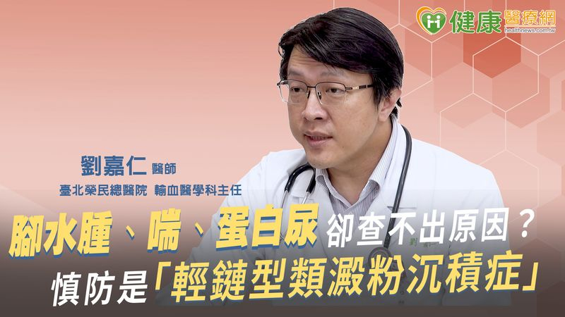 腳水腫、喘、蛋白尿卻查不出原因？慎防是「輕鏈型類澱粉沉積症」