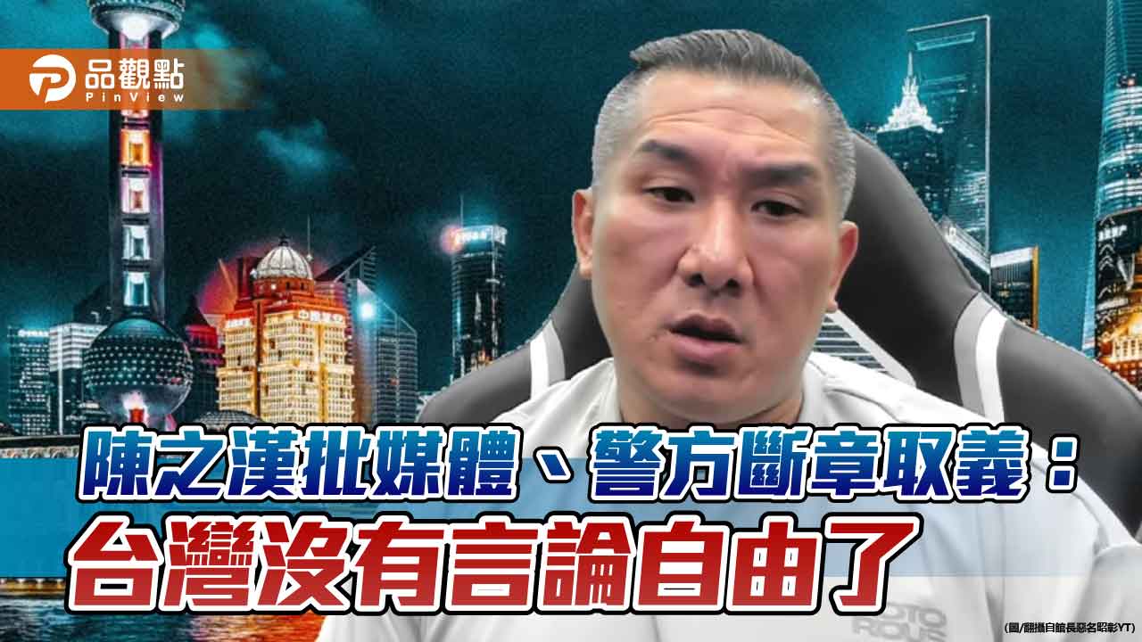 陳之漢批媒體、警方斷章取義:台灣沒有言論自由了