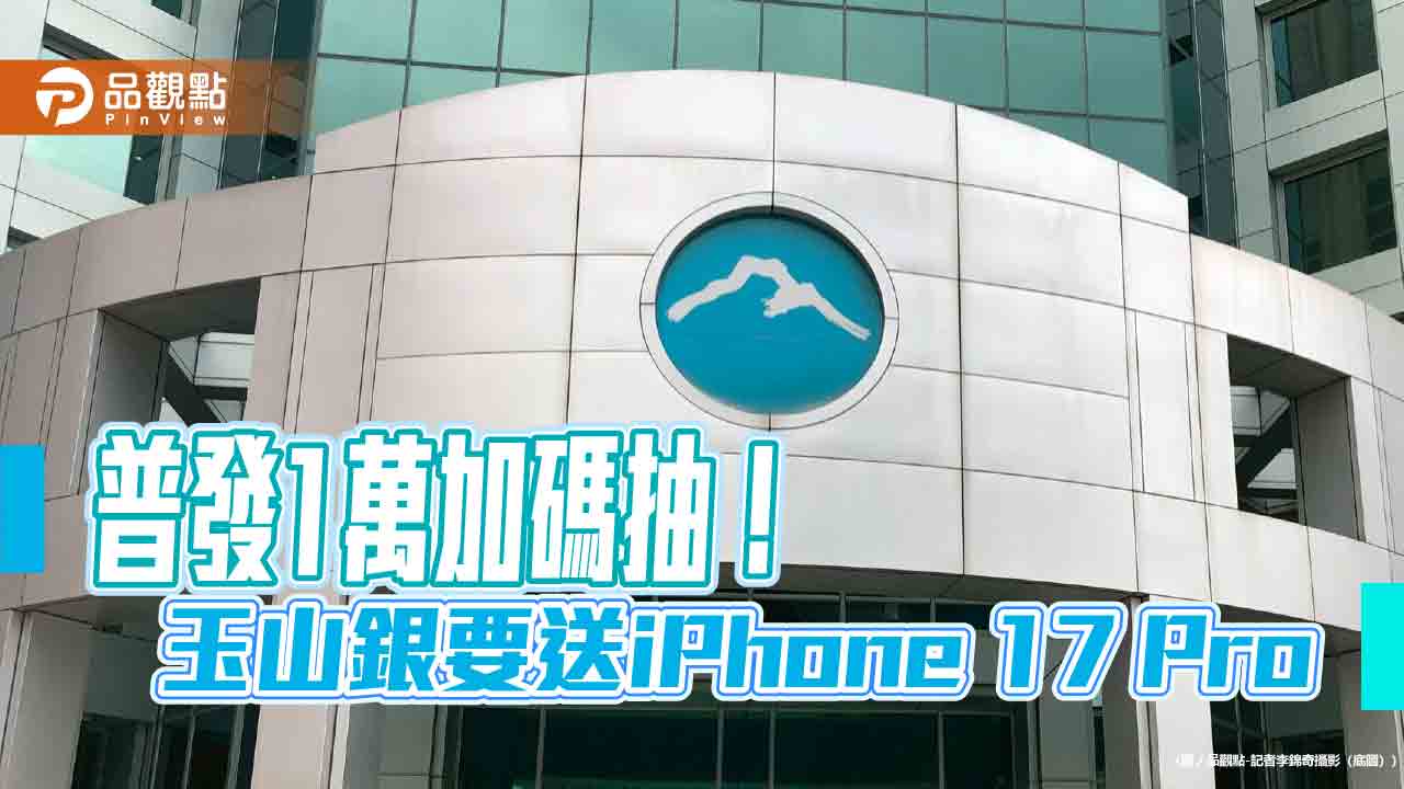 普發1萬選玉山　加碼抽iPhone 17 Pro、日幣10萬、刷卡金