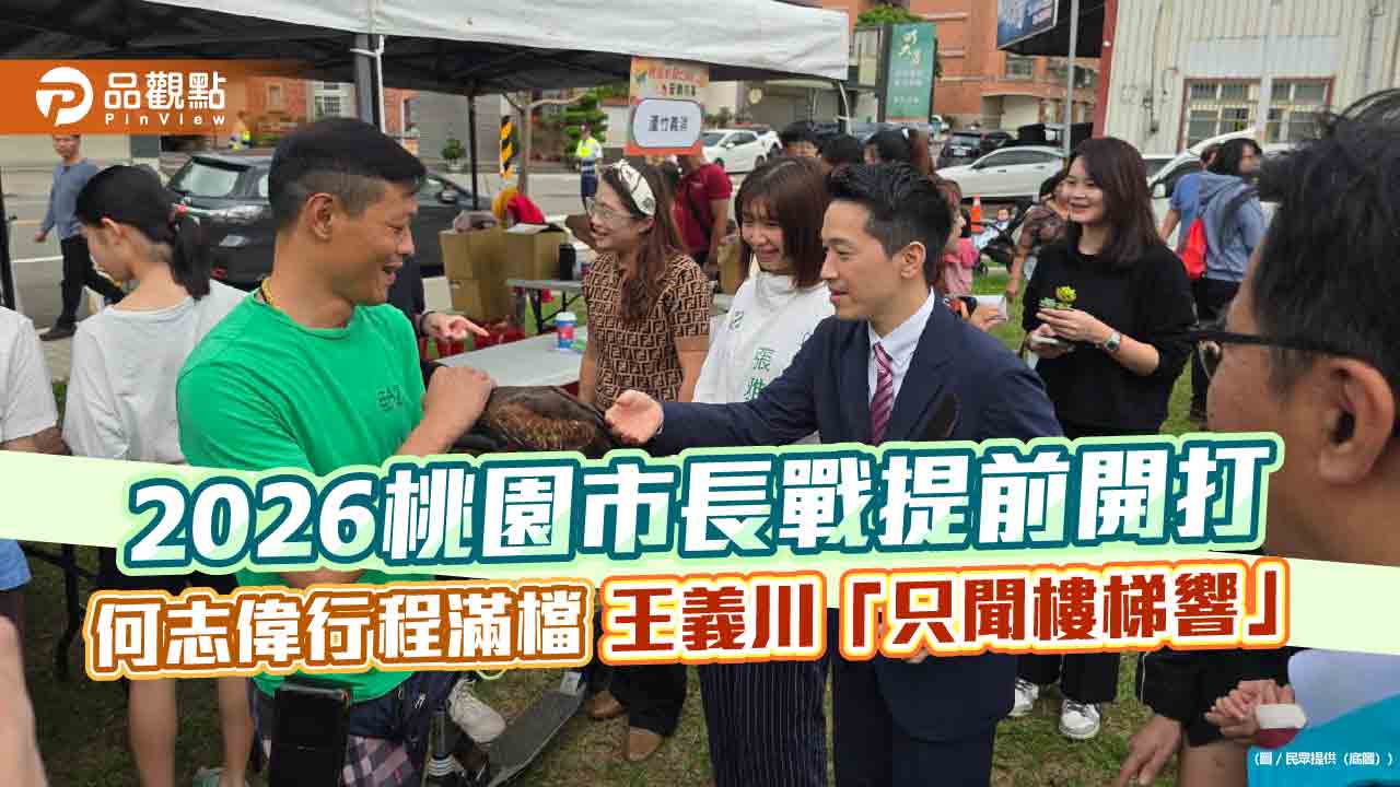 2026桃園市長戰提前開打 何志偉行程滿檔 王義川「只聞樓梯響」