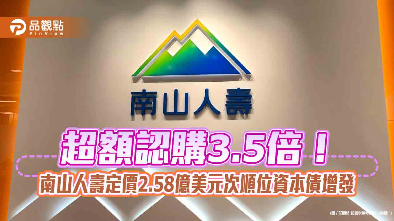 南山人壽再創紀錄　定價台灣壽險業首檔海外美元次順位資本債券增發