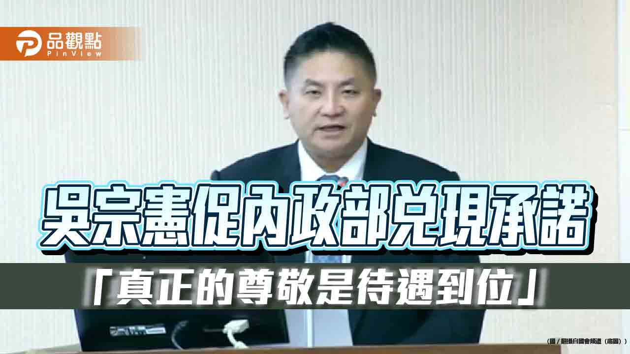 吳宗憲促內政部兌現承諾 「真正的尊敬是待遇到位」