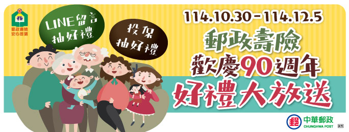 郵政壽險90週年,舉辦「郵政壽險歡慶90週年好禮大放送」活動,歡迎民眾踴躍參與! 34 %E5%A3%BD%E9%9A%AA90%E9%83%B5%E7%A6%AE%E7%9B%B8%E9%9A%A8BNW684H260 0