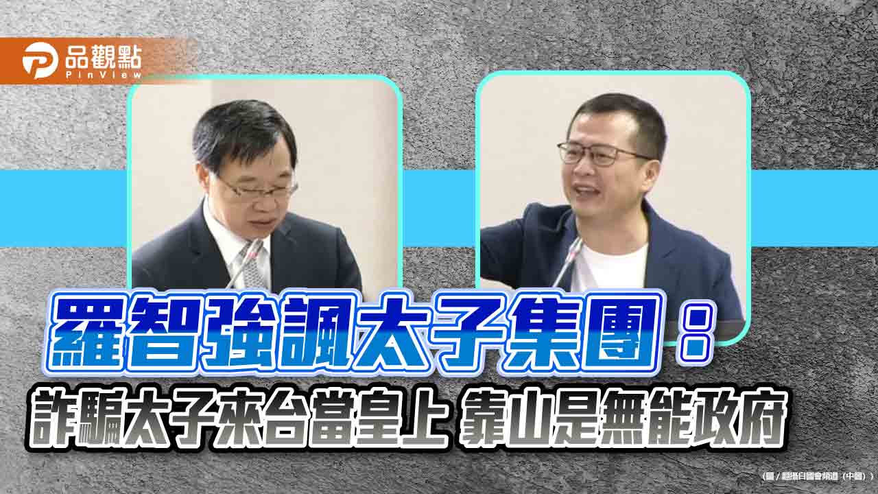 羅智強諷太子集團:詐騙太子來台當皇上 靠山是無能政府