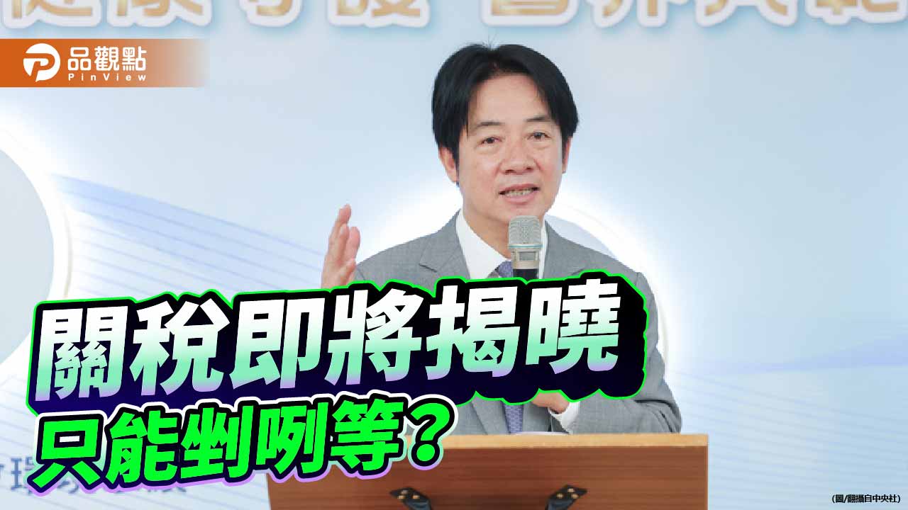 台美對等關稅即將揭曉 賴政府的經濟韌性剉咧等