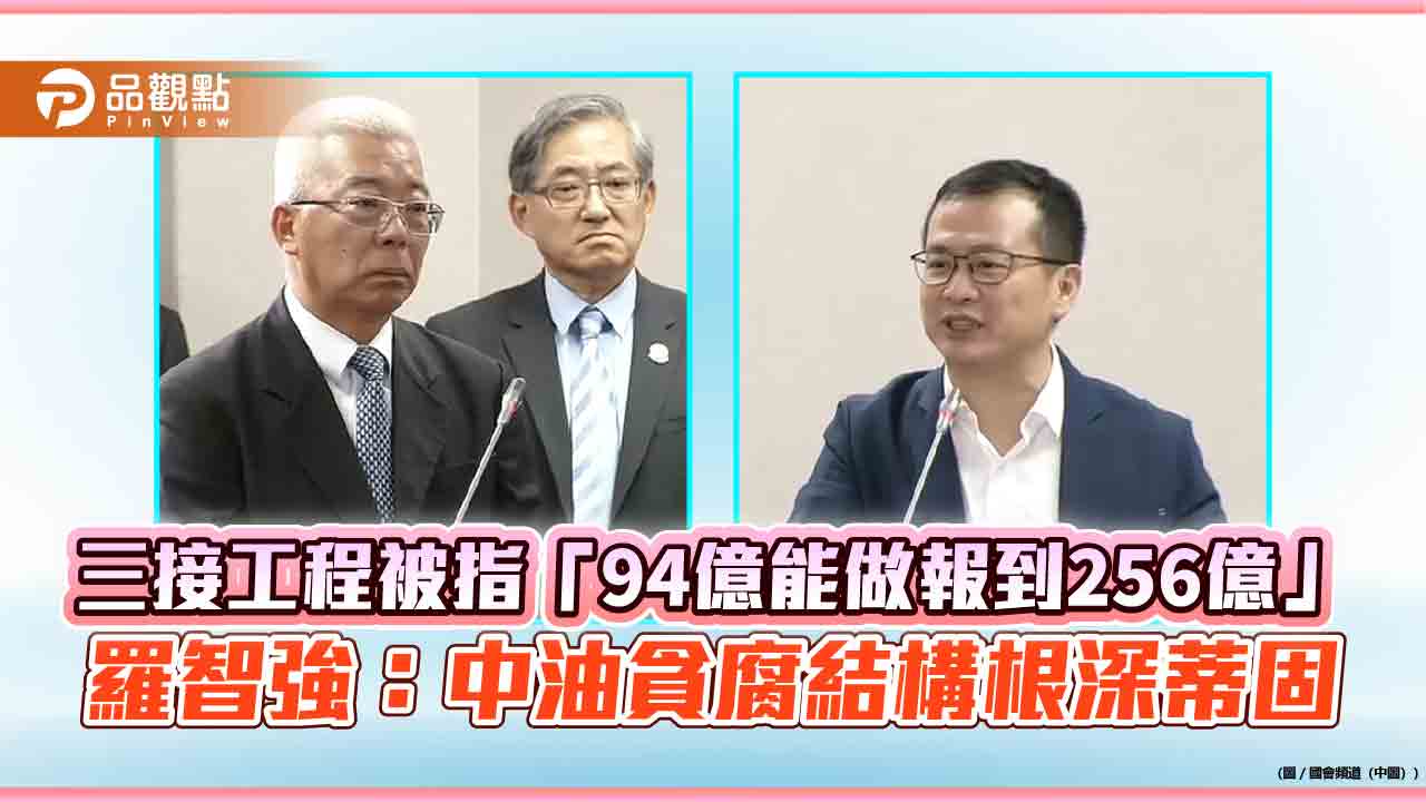 三接工程被指「94億能做報到256億」 羅智強:中油貪腐結構根深蒂固