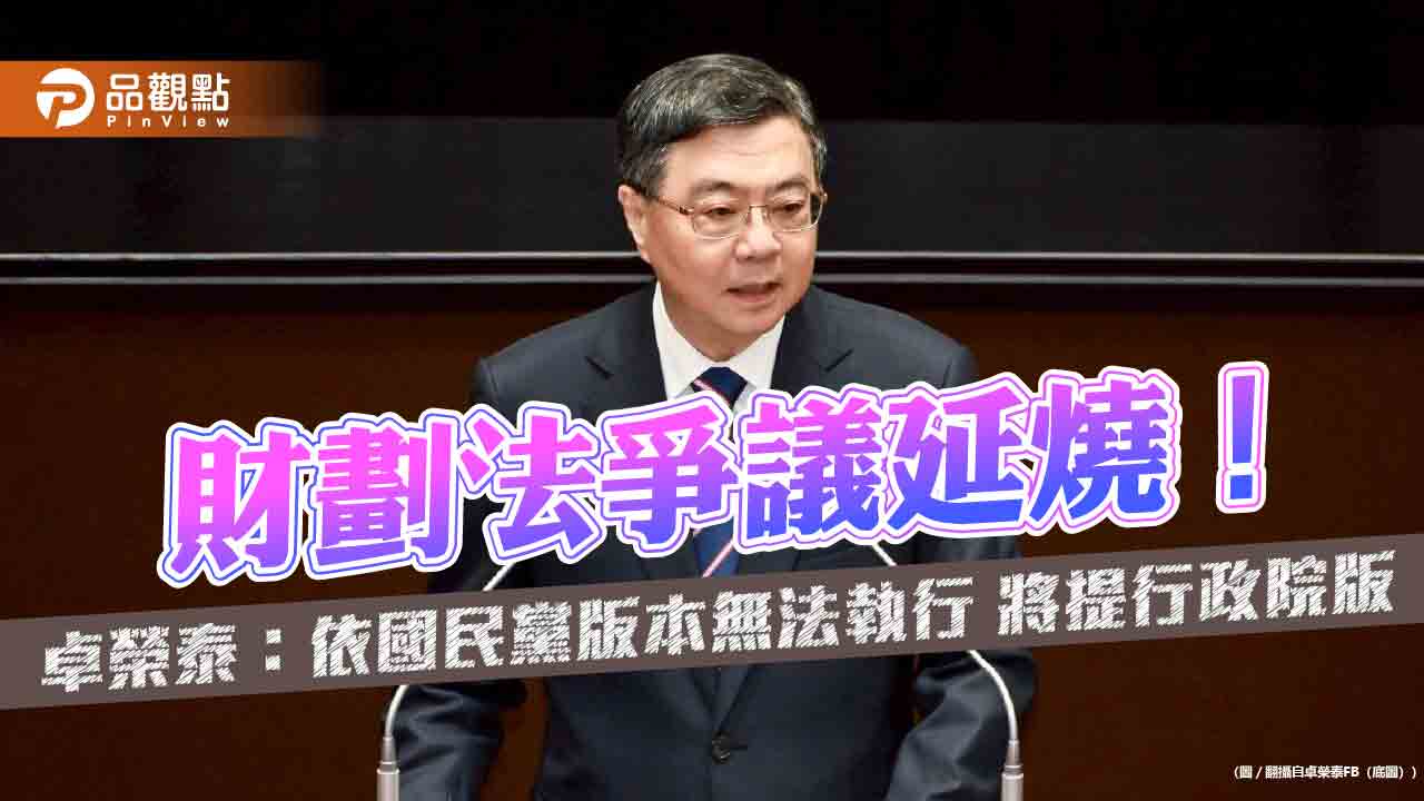 財劃法爭議延燒!卓榮泰:依國民黨版本無法執行 將提行政院版