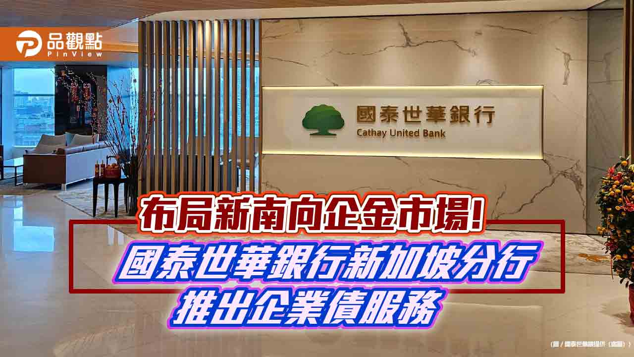 國泰世華新加坡分行首推企業債券服務 台資銀行首例