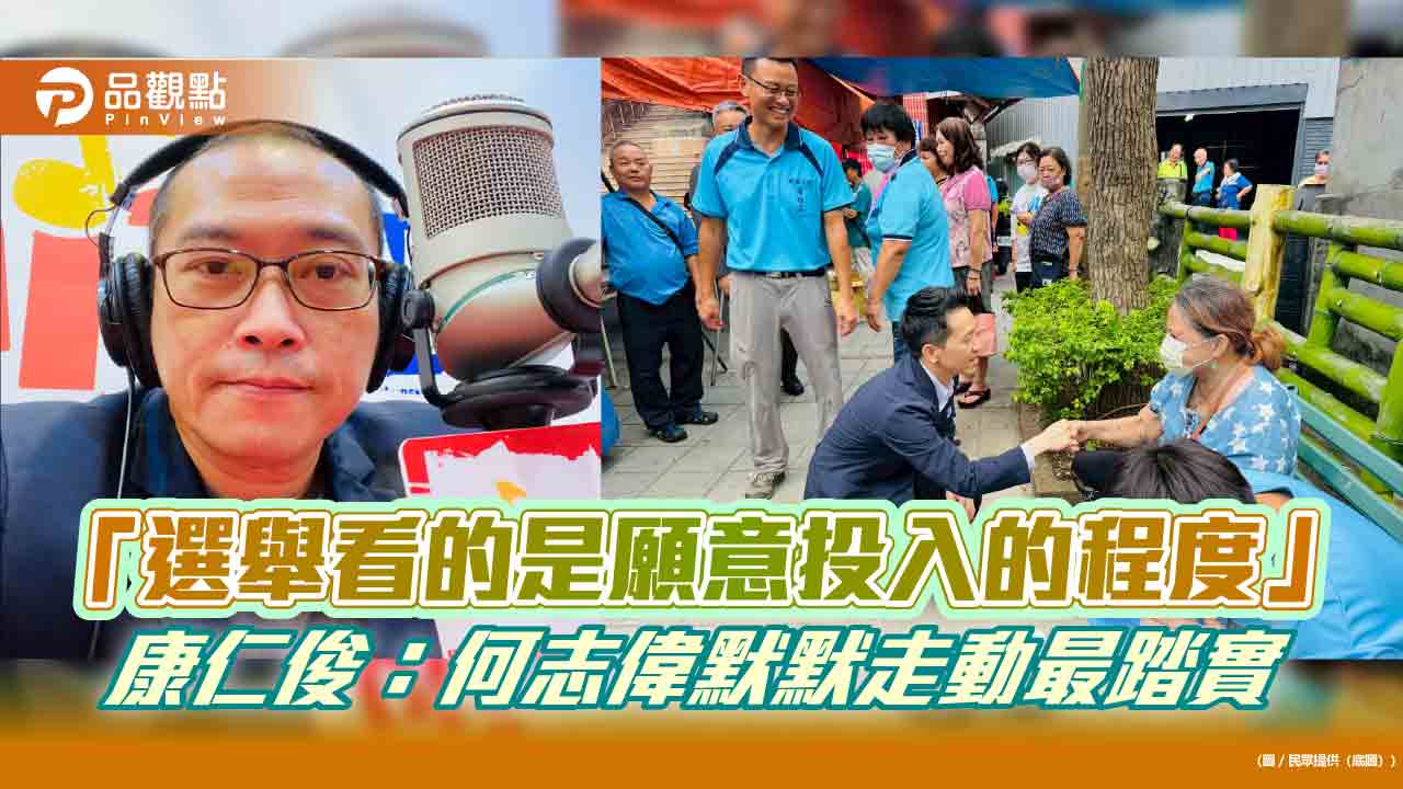 「選舉看的是願意投入的程度」康仁俊:何志偉默默走動最踏實