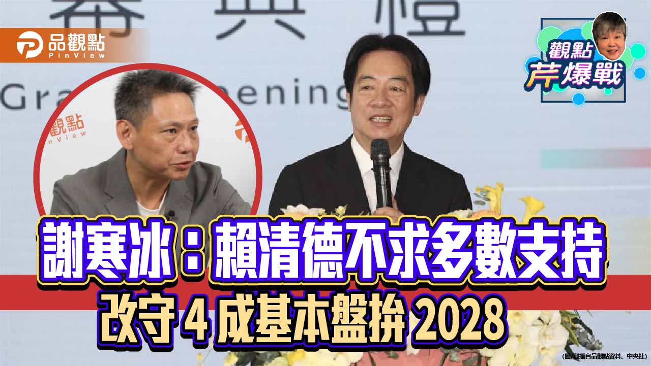 謝寒冰:賴清德不求多數支持 改守 4 成基本盤拚 2028