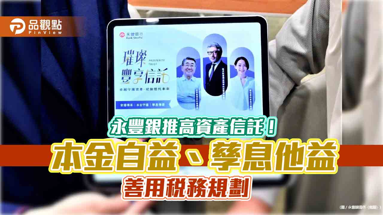 永豐銀推璀璨豐享信託 助高資產客戶兼顧理財、傳承、稅務