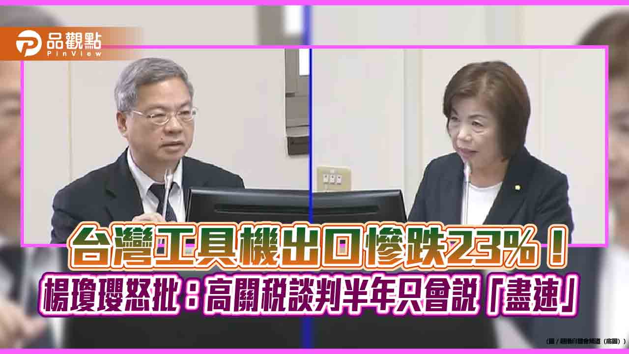 台灣工具機出口慘跌23%!楊瓊瓔怒批:高關稅談判半年只會說「盡速」